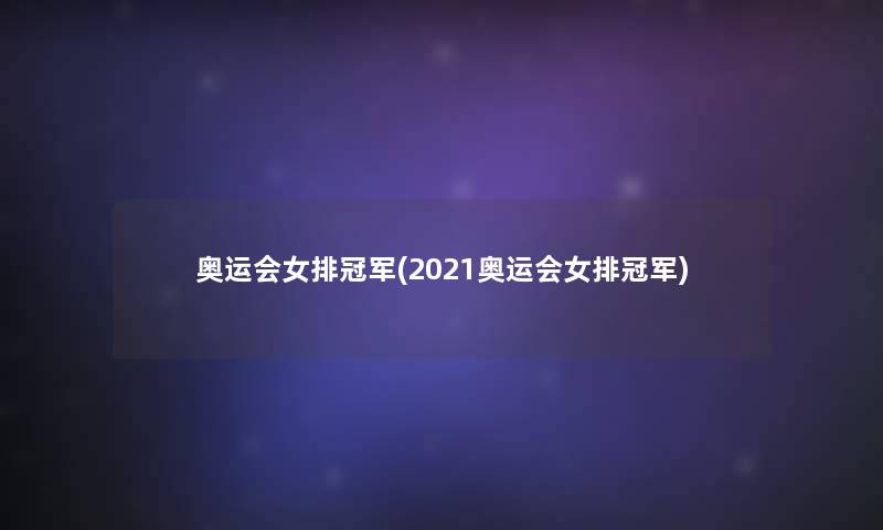 奥运会女排冠军(2021奥运会女排冠军)