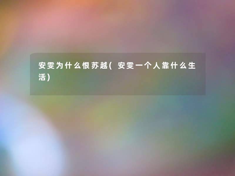 安雯为什么恨苏越(安雯一个人靠什么生活) 安雯为什么恨苏越(安雯一个人靠什么生活)