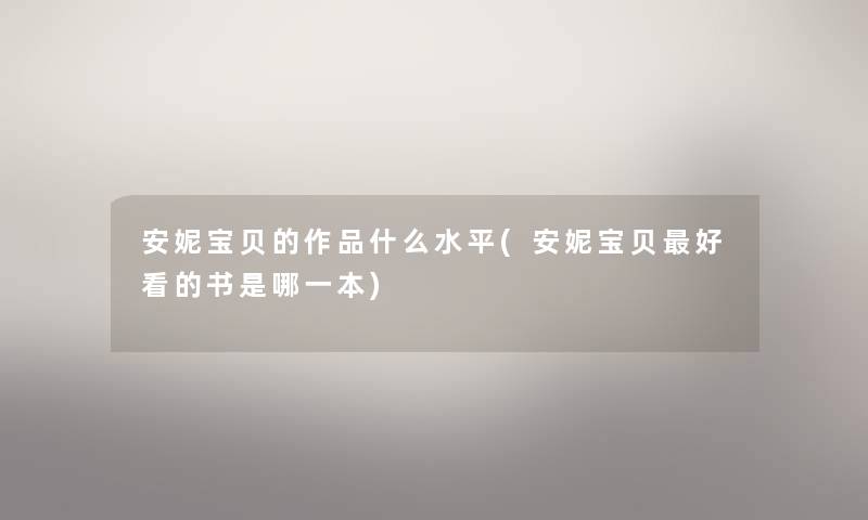 安妮宝贝的作品什么水平(安妮宝贝好看的书是哪一本) 安妮宝贝的作品什么水平(安妮宝贝好看的书是哪一本)