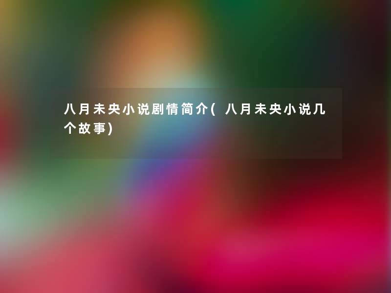 八月未央小说剧情简介(八月未央小说几个故事) 八月未央小说剧情简介(八月未央小说几个故事)