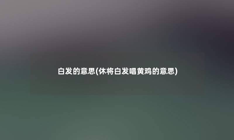 白发的意思(休将白发唱黄鸡的意思)