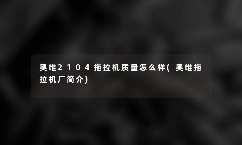 奥维2104拖拉机质量怎么样(奥维拖拉机厂简介)