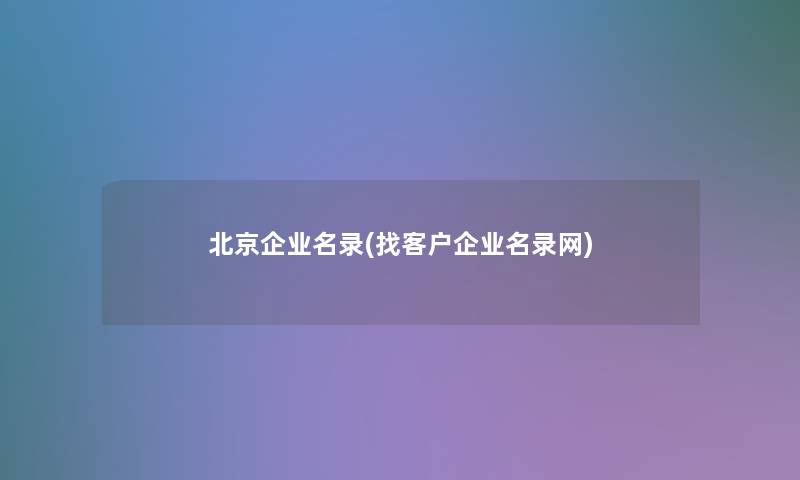 北京企业名录(找客户企业名录网)