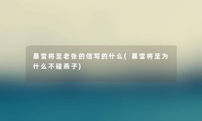暴雪将至老张的信写的什么(暴雪将至为什么不碰燕子) 暴雪将至老张的信写的什么(暴雪将至为什么不碰燕子)