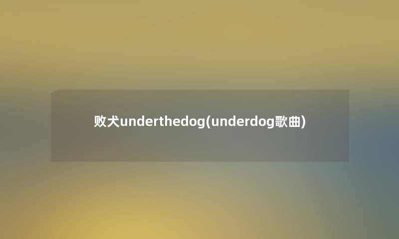 败犬underthedog(underdog歌曲) 败犬underthedog(underdog歌曲)