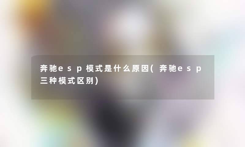 奔驰esp模式是什么原因(奔驰esp三种模式区别) 奔驰esp模式是什么原因(奔驰esp三种模式区别)