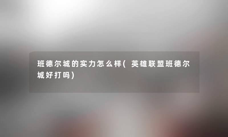 班德尔城的实力怎么样(英雄联盟班德尔城好打吗) 班德尔城的实力怎么样(英雄联盟班德尔城好打吗)