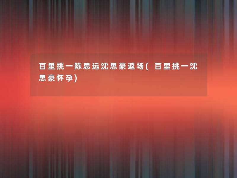 百里挑一陈思远沈思豪返场(百里挑一沈思豪怀孕)