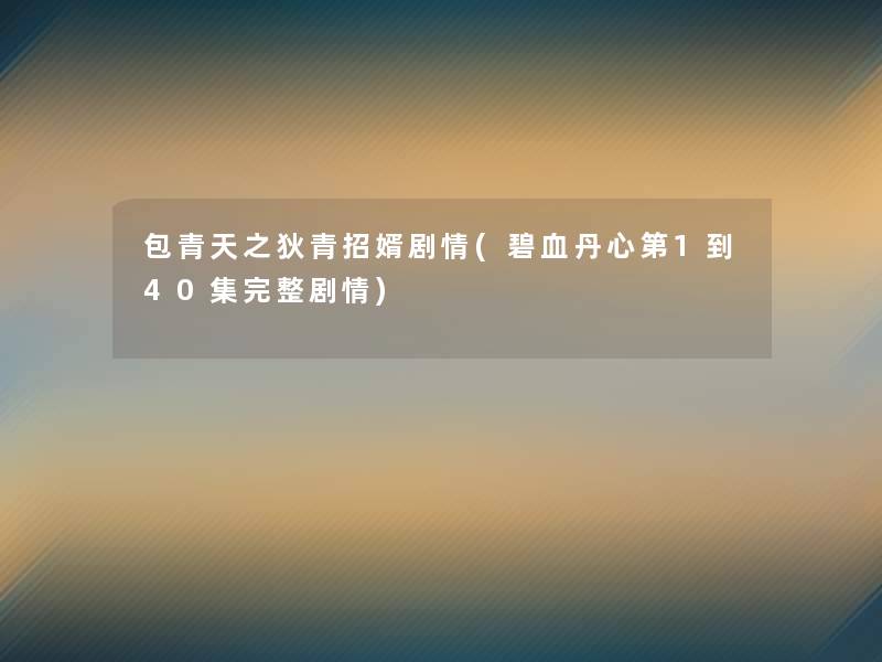 包青天之狄青招婿剧情(碧血丹心第1到40集完整剧情) 包青天之狄青招婿剧情(碧血丹心第1到40集完整剧情)
