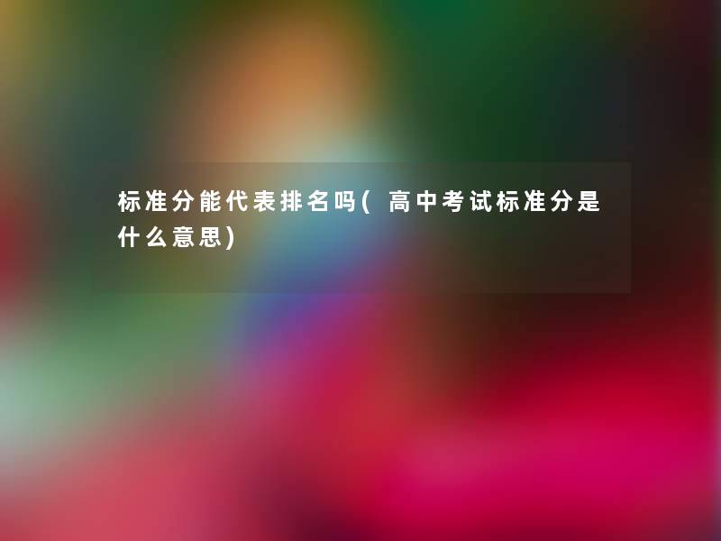 标准分能代表推荐吗(高中考试标准分是什么意思) 标准分能代表推荐吗(高中考试标准分是什么意思)