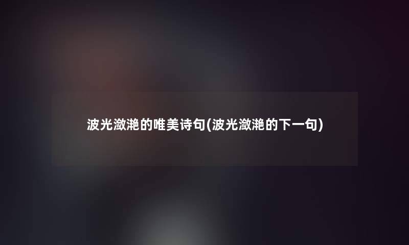 波光潋滟的唯美诗句(波光潋滟的下一句)