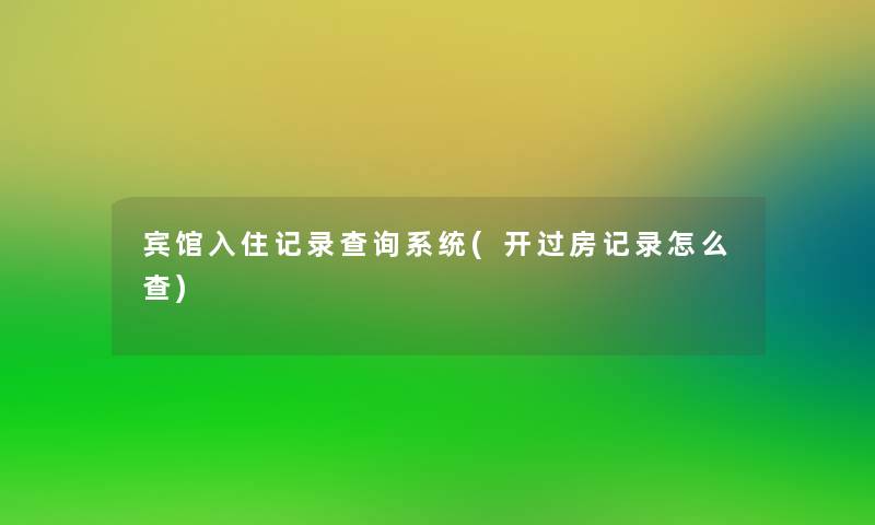 宾馆入住记录查阅系统(开过房记录怎么查) 宾馆入住记录查阅系统(开过房记录怎么查)