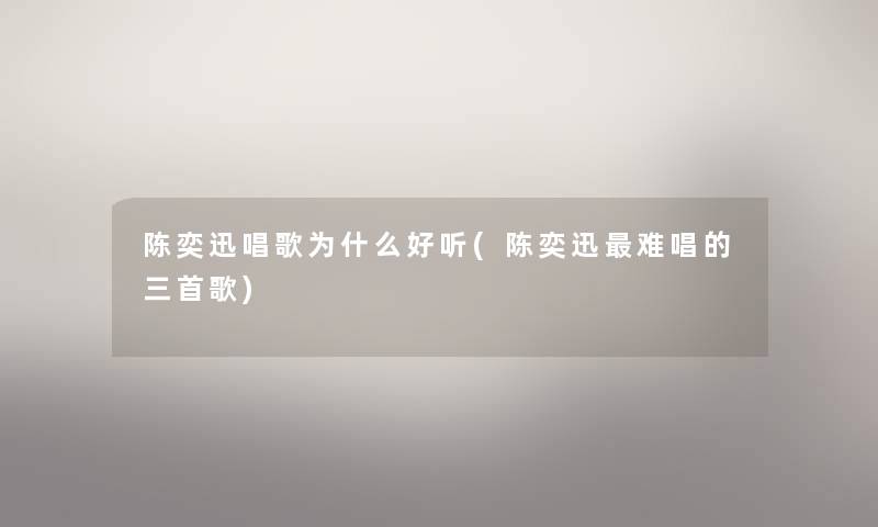 陈奕迅唱歌为什么好听(陈奕迅难唱的三首歌) 陈奕迅唱歌为什么好听(陈奕迅难唱的三首歌)