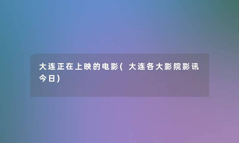 大连正在上映的电影(大连各大影院影讯今日) 大连正在上映的电影(大连各大影院影讯今日)