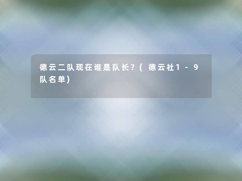 德云二队谁是队长?(德云社1-9队名单) 德云二队谁是队长?(德云社1-9队名单)