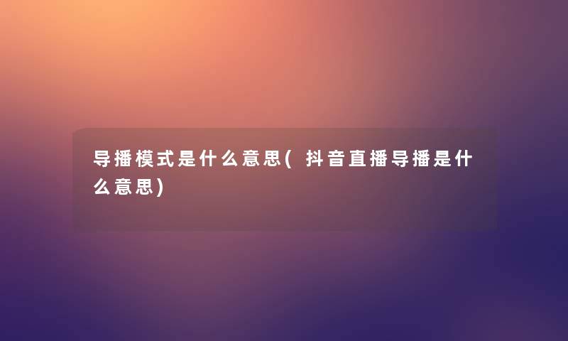 导播模式是什么意思(抖音直播导播是什么意思) 导播模式是什么意思(抖音直播导播是什么意思)