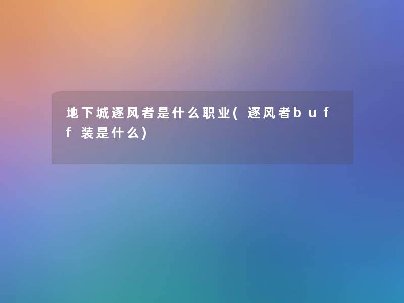 地下城逐风者是什么职业(逐风者buff装是什么)