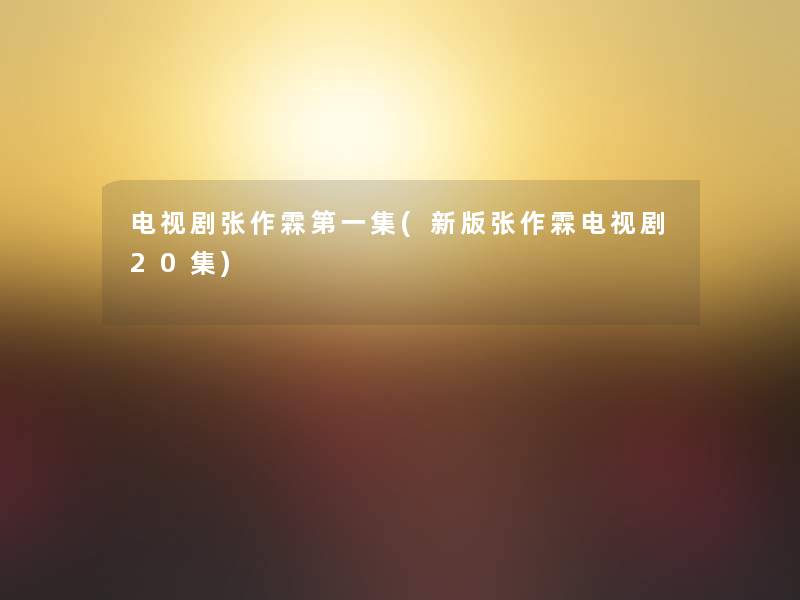 电视剧张作霖第一集(新版张作霖电视剧20集)