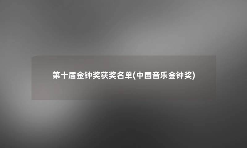 第十届金钟奖获奖名单(中国音乐金钟奖) 第十届金钟奖获奖名单(中国音乐金钟奖)