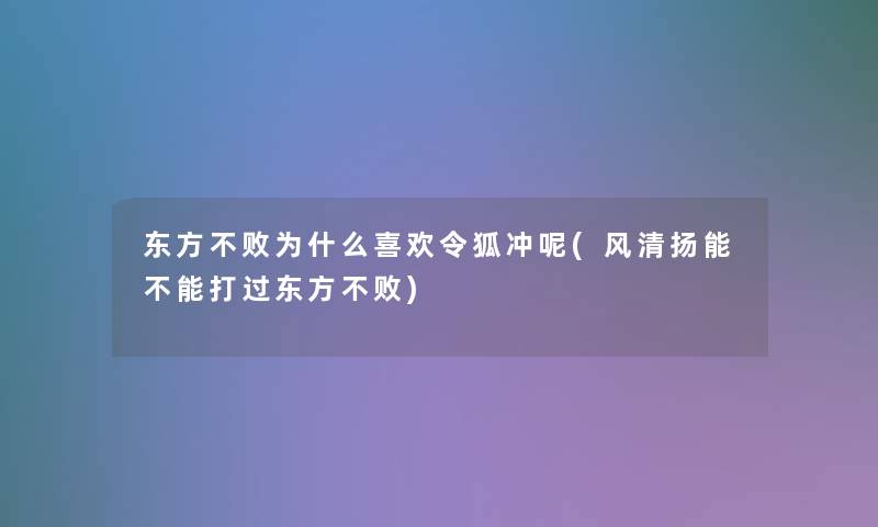 东方不败为什么喜欢令狐冲呢(风清扬能不能打过东方不败)