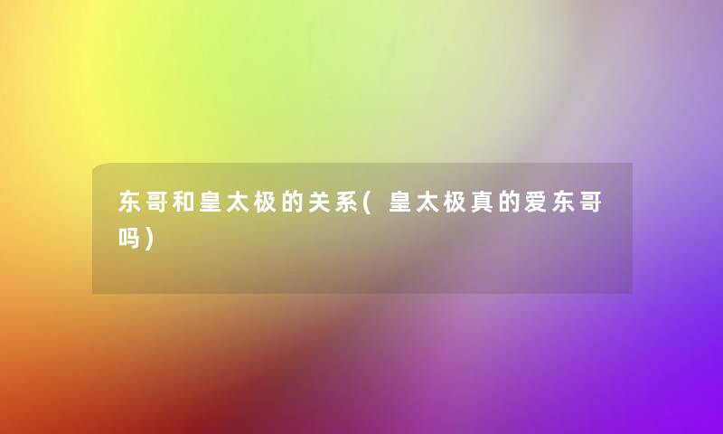 东哥和皇太极的关系(皇太极真的爱东哥吗) 东哥和皇太极的关系(皇太极真的爱东哥吗)