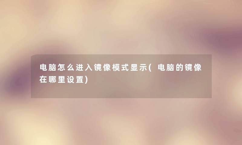 电脑怎么进入镜像模式显示(电脑的镜像在哪里设置) 电脑怎么进入镜像模式显示(电脑的镜像在哪里设置)