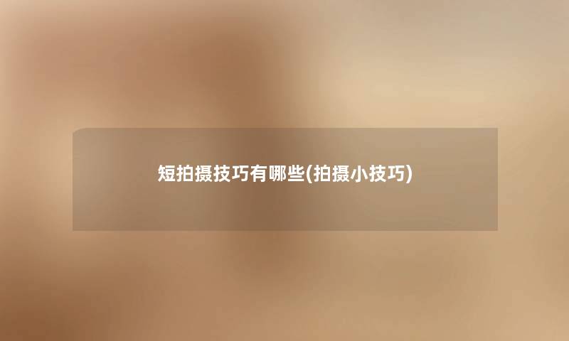 短拍摄技巧有哪些(拍摄小技巧)