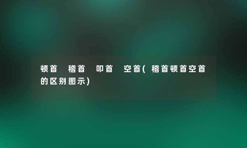 顿首 稽首 叩首 空首(稽首顿首空首的区别图示) 顿首 稽首 叩首 空首(稽首顿首空首的区别图示)
