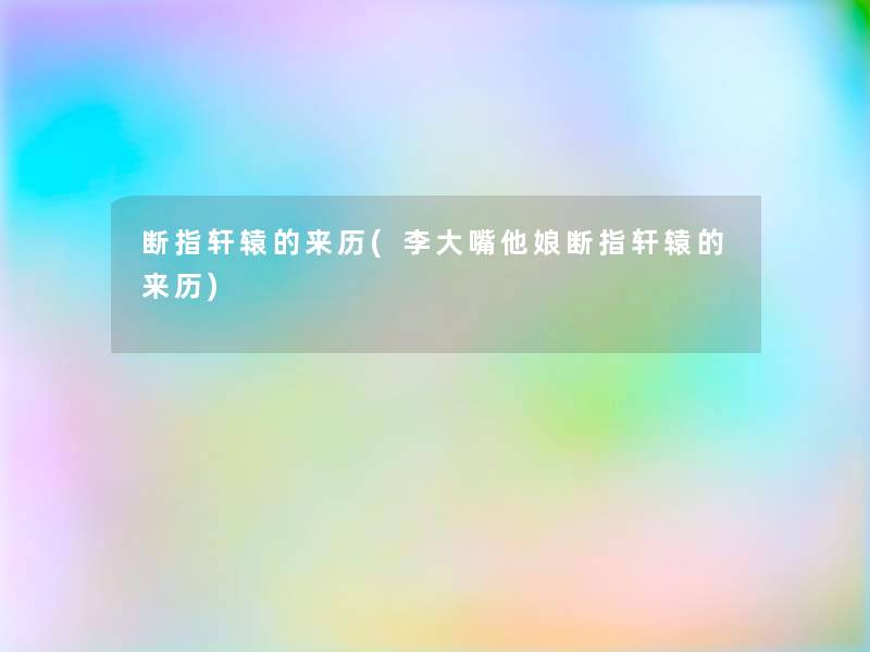 断指轩辕的来历(李大嘴他娘断指轩辕的来历)