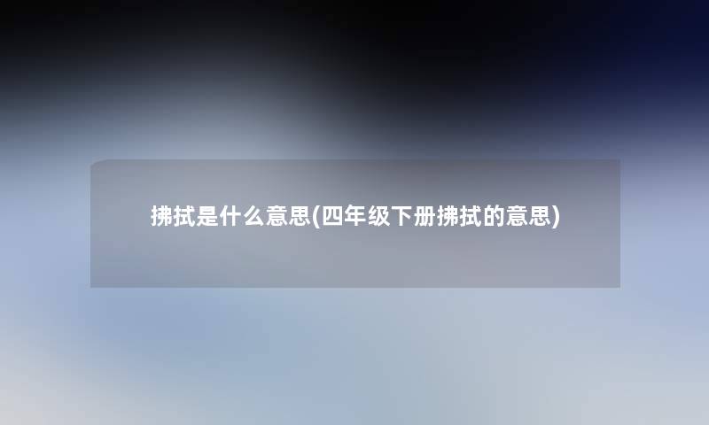 拂拭是什么意思(四年级下册拂拭的意思)