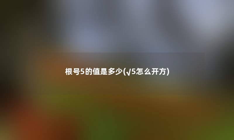 根号5的值是多少(√5怎么开方) 根号5的值是多少(√5怎么开方)