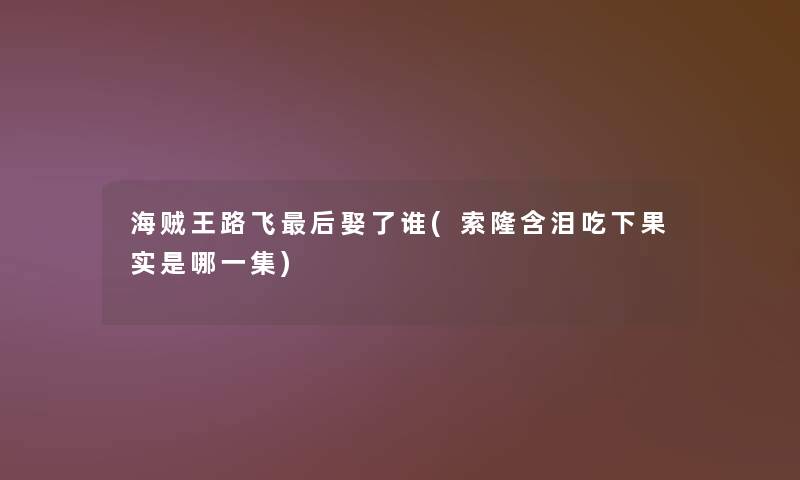 海贼王路飞后娶了谁(索隆含泪吃下果实是哪一集)