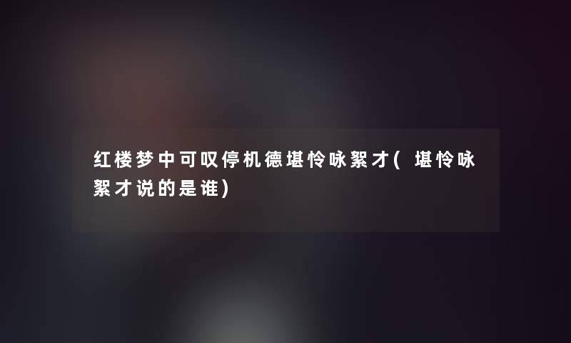 红楼梦中可叹停机德堪怜咏絮才(堪怜咏絮才说的是谁) 红楼梦中可叹停机德堪怜咏絮才(堪怜咏絮才说的是谁)