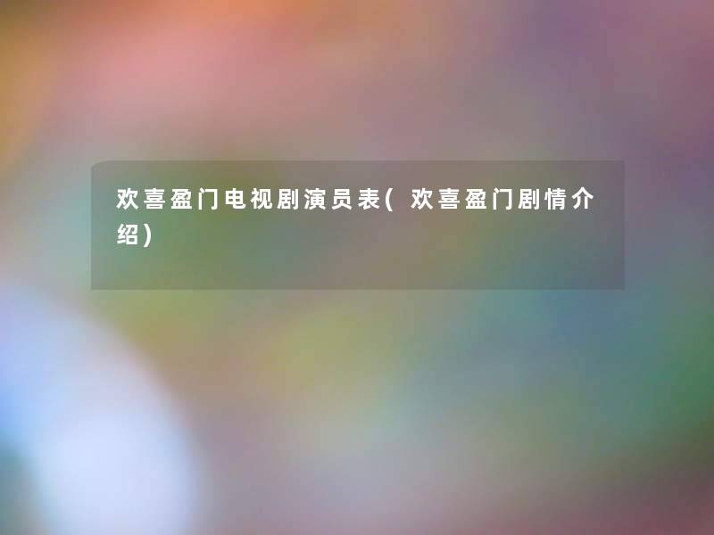 欢喜盈门电视剧演员表(欢喜盈门剧情介绍) 欢喜盈门电视剧演员表(欢喜盈门剧情介绍)