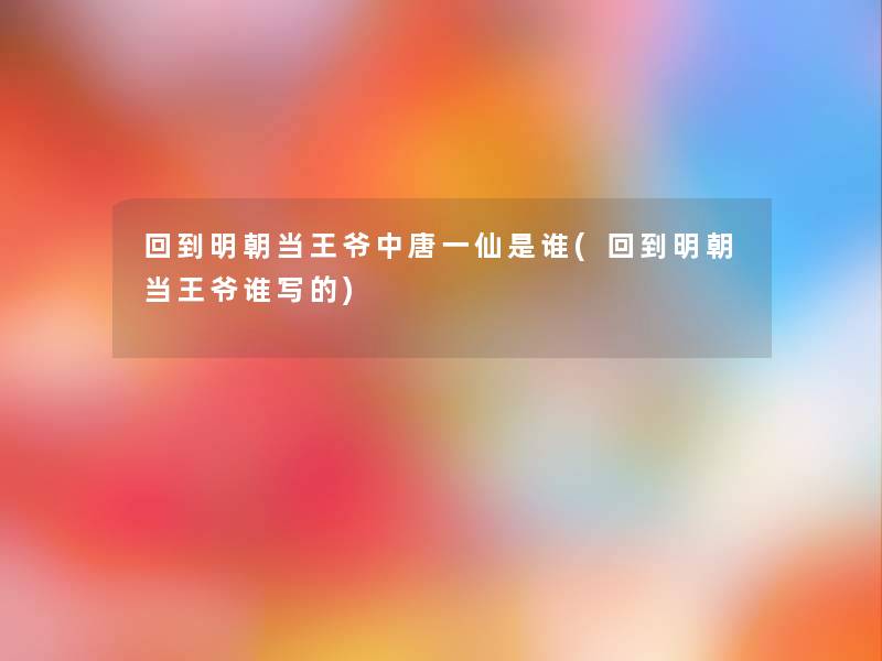 回到明朝当王爷中唐一仙是谁(回到明朝当王爷谁写的) 回到明朝当王爷中唐一仙是谁(回到明朝当王爷谁写的)