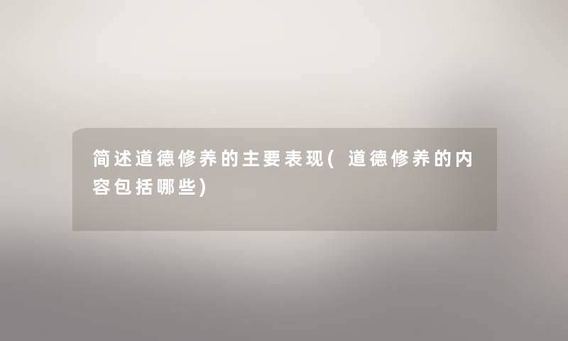 道德修养的主要表现(道德修养的内容包括哪些) 道德修养的主要表现(道德修养的内容包括哪些)