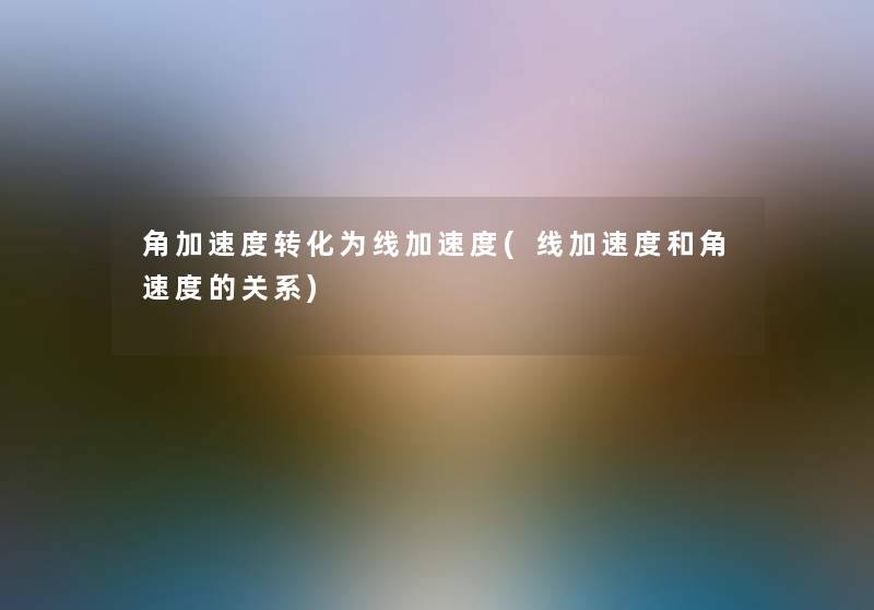 角加速度转化为线加速度(线加速度和角速度的关系) 角加速度转化为线加速度(线加速度和角速度的关系)