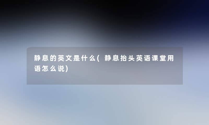 静息的英文是什么(静息抬头英语课堂用语怎么说) 静息的英文是什么(静息抬头英语课堂用语怎么说)