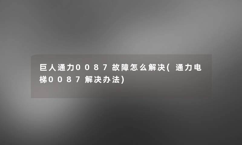 巨人通力0087故障怎么解决(通力电梯0087解决办法) 巨人通力0087故障怎么解决(通力电梯0087解决办法)