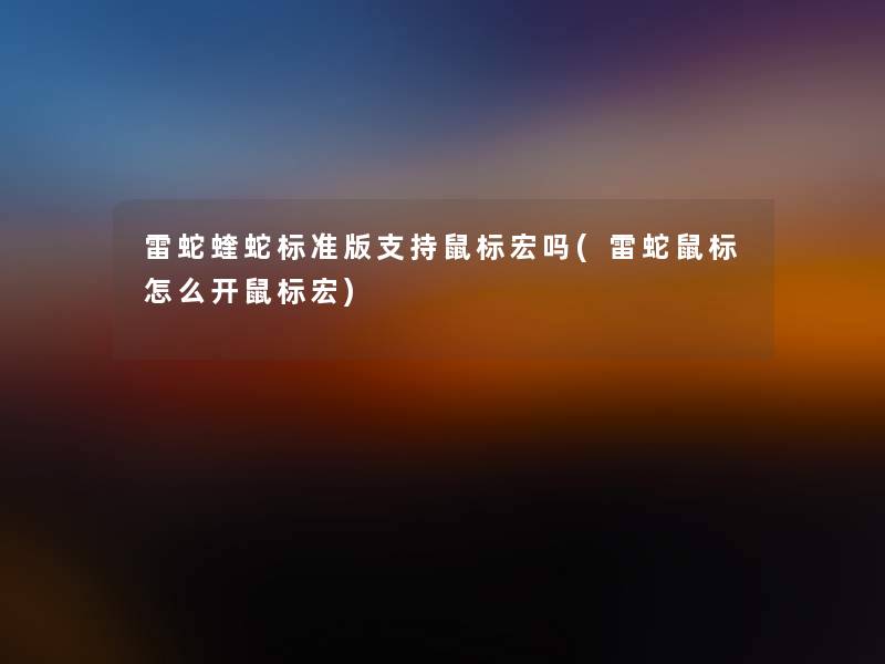 雷蛇蝰蛇标准版支持鼠标宏吗(雷蛇鼠标怎么开鼠标宏)