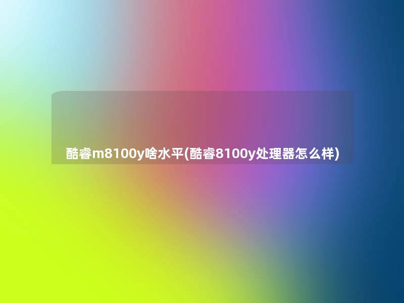 酷睿m8100y啥水平(酷睿8100y处理器怎么样)