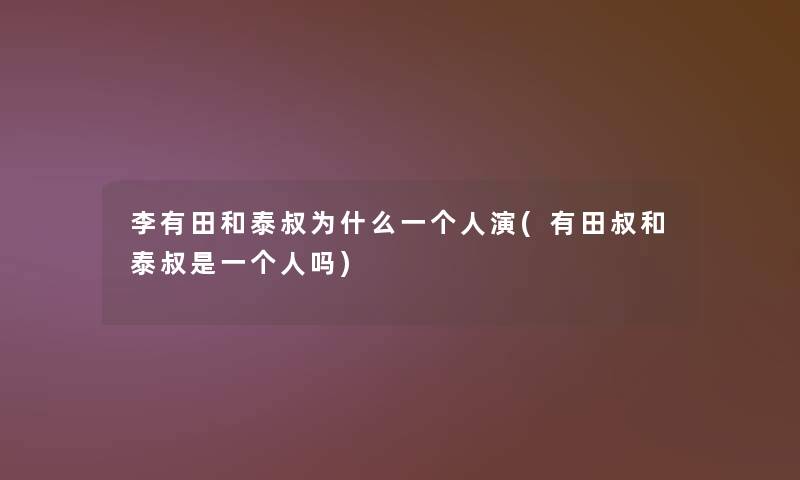 李有田和泰叔为什么一个人演(有田叔和泰叔是一个人吗)