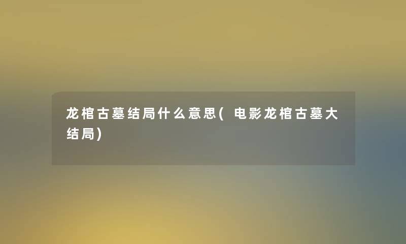 龙棺古墓结局什么意思(电影龙棺古墓大结局)