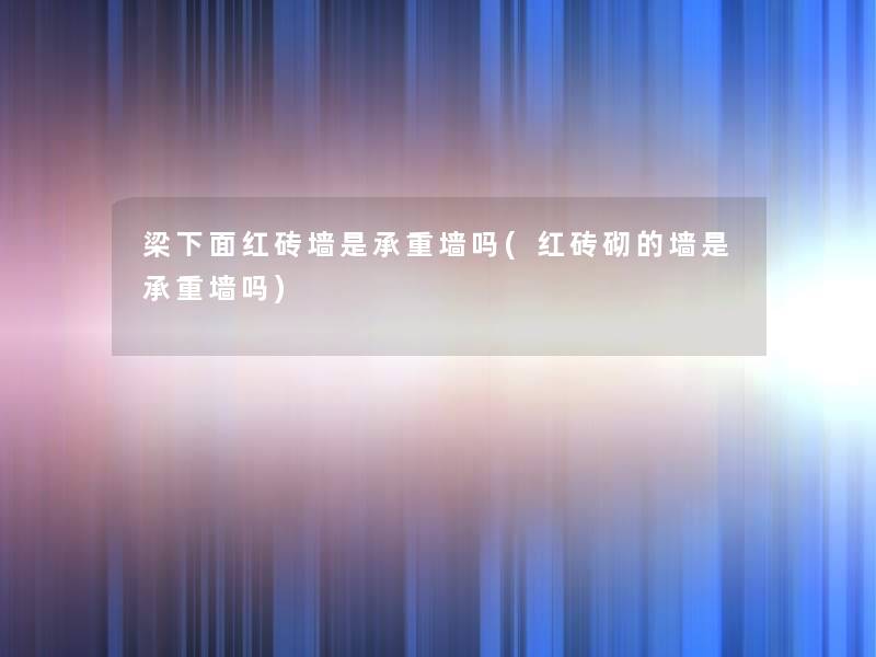 梁下面红砖墙是承重墙吗(红砖砌的墙是承重墙吗) 梁下面红砖墙是承重墙吗(红砖砌的墙是承重墙吗)