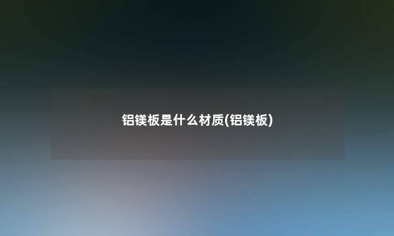 铝镁板是什么材质(铝镁板)