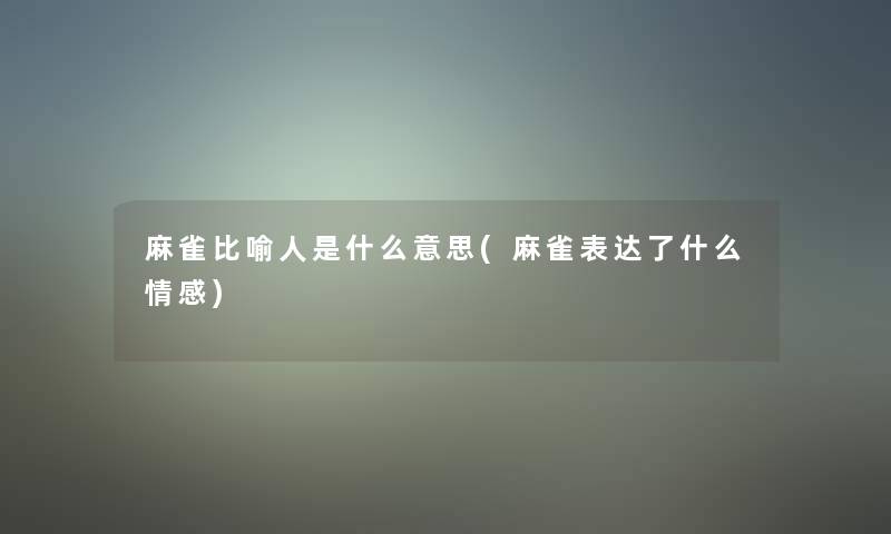 麻雀比喻人是什么意思(麻雀表达了什么情感)