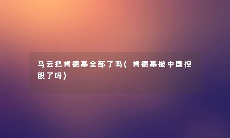 马云把肯德基整理的了吗(肯德基被中国控股了吗)