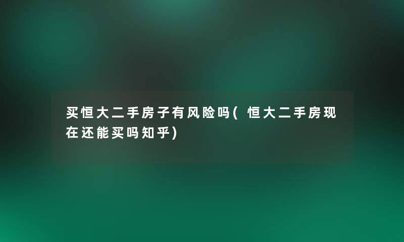 买恒大二手房子有风险吗(恒大二手房现在还能买吗知乎)