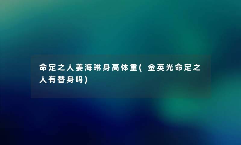 命定之人姜海琳身高体重(金英光命定之人有替身吗) 命定之人姜海琳身高体重(金英光命定之人有替身吗)