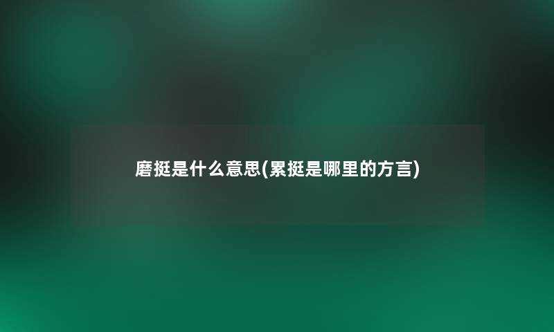 磨挺是什么意思(累挺是哪里的方言) 磨挺是什么意思(累挺是哪里的方言)